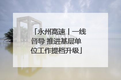 永州高速丨一线督导 推进基层单位工作提档升级