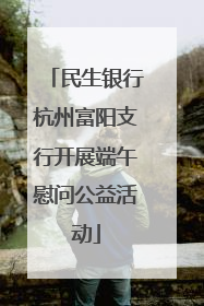 民生银行杭州富阳支行开展端午慰问公益活动