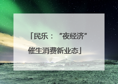 民乐：“夜经济”催生消费新业态