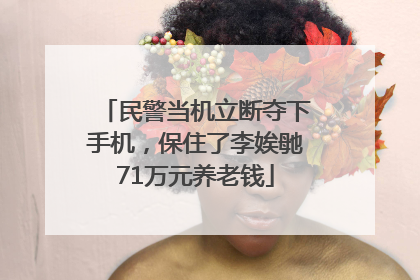 民警当机立断夺下手机，保住了李娭毑71万元养老钱