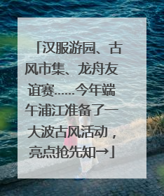 汉服游园、古风市集、龙舟友谊赛……今年端午浦江准备了一大波古风活动，亮点抢先知→