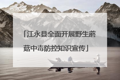 江永县全面开展野生蘑菇中毒防控知识宣传