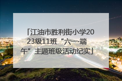 江油市胜利街小学2023级11班“六一·端午”主题班级活动纪实