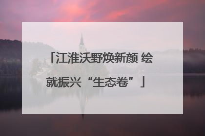江淮沃野焕新颜 绘就振兴“生态卷”