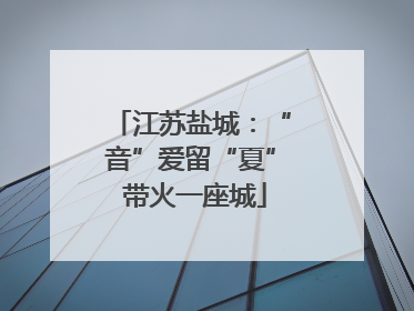 江苏盐城：“音”爱留“夏” 带火一座城