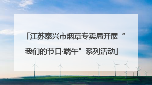 江苏泰兴市烟草专卖局开展“我们的节日·端午”系列活动