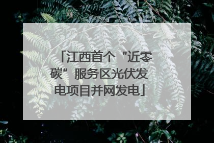 江西首个“近零碳”服务区光伏发电项目并网发电