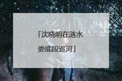 沈晓明在涟水娄底段巡河