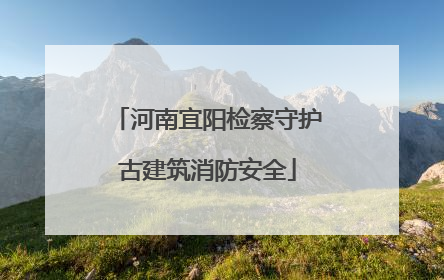 河南宜阳检察守护古建筑消防安全