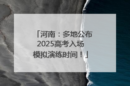 河南：多地公布2025高考入场模拟演练时间！