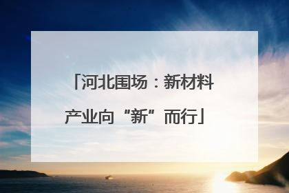 河北围场：新材料产业向“新”而行