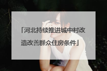 河北持续推进城中村改造改善群众住房条件