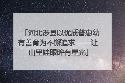 河北涉县以优质普惠幼有善育为不懈追求——让山里娃眼眸有星光