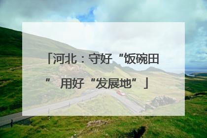 河北：守好“饭碗田” 用好“发展地”