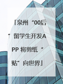 泉州“00后”留学生开发APP 将剪纸“贴”向世界