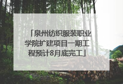 泉州纺织服装职业学院扩建项目一期工程预计8月底完工