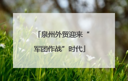 泉州外贸迎来“军团作战”时代