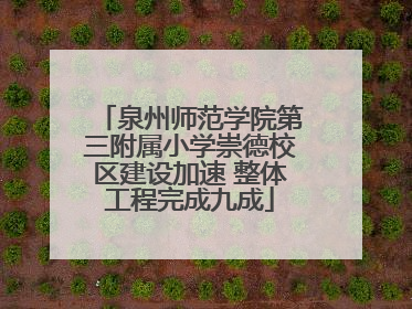 泉州师范学院第三附属小学崇德校区建设加速 整体工程完成九成