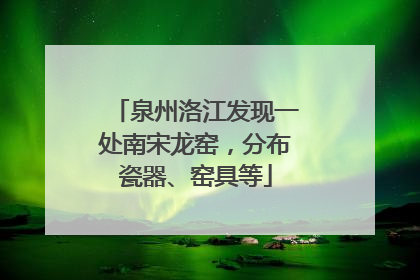 泉州洛江发现一处南宋龙窑，分布瓷器、窑具等