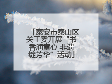 泰安市泰山区关工委开展“书香润童心 非遗绽芳华”活动