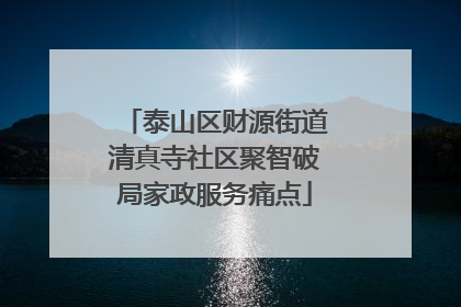 泰山区财源街道清真寺社区聚智破局家政服务痛点