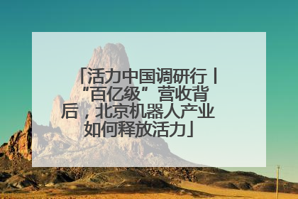 活力中国调研行丨 “百亿级”营收背后，北京机器人产业如何释放活力