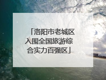 洛阳市老城区入围全国旅游综合实力百强区