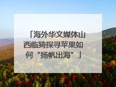 海外华文媒体山西临猗探寻苹果如何“扬帆出海”