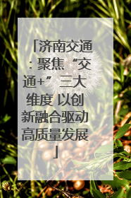 济南交通：聚焦“交通+”三大维度 以创新融合驱动高质量发展
