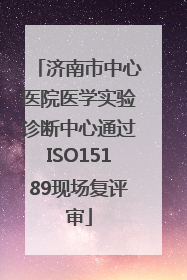 济南市中心医院医学实验诊断中心通过ISO15189现场复评审