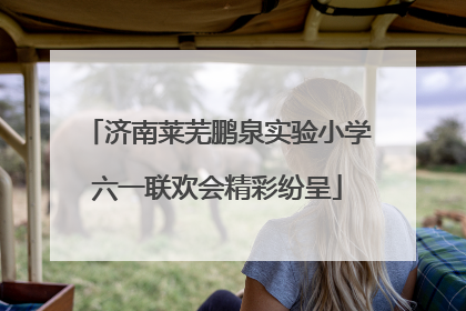 济南莱芜鹏泉实验小学六一联欢会精彩纷呈