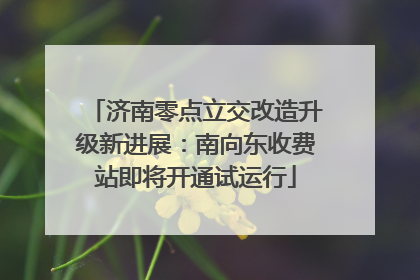 济南零点立交改造升级新进展：南向东收费站即将开通试运行