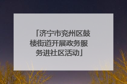 济宁市兖州区鼓楼街道开展政务服务进社区活动