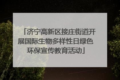 济宁高新区接庄街道开展国际生物多样性日绿色环保宣传教育活动