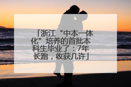 浙江“中本一体化”培养的首批本科生毕业了：7年长跑，收获几许