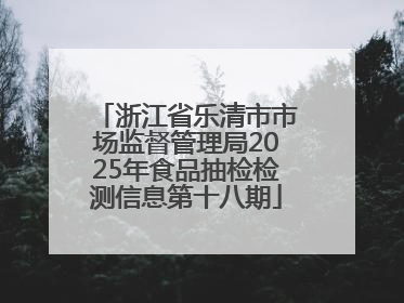 浙江省乐清市市场监督管理局2025年食品抽检检测信息第十八期