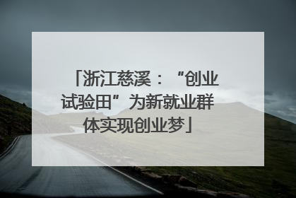 浙江慈溪：“创业试验田”为新就业群体实现创业梦