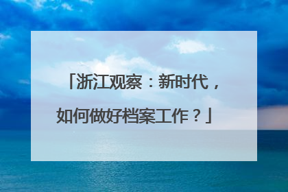 浙江观察：新时代，如何做好档案工作？