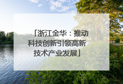 浙江金华：推动科技创新引领高新技术产业发展