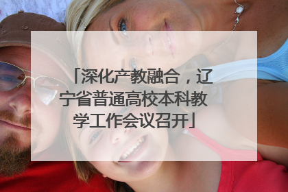 深化产教融合，辽宁省普通高校本科教学工作会议召开