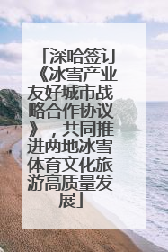 深哈签订《冰雪产业友好城市战略合作协议》，共同推进两地冰雪体育文化旅游高质量发展
