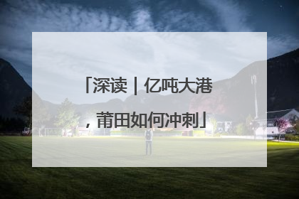 深读｜亿吨大港，莆田如何冲刺