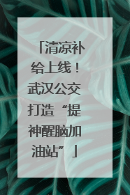 清凉补给上线！武汉公交打造“提神醒脑加油站”