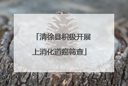 清徐县积极开展上消化道癌筛查