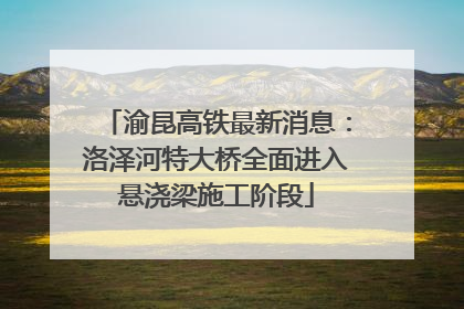 渝昆高铁最新消息：洛泽河特大桥全面进入悬浇梁施工阶段