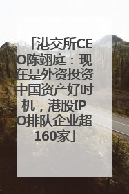 港交所CEO陈翊庭：现在是外资投资中国资产好时机，港股IPO排队企业超160家