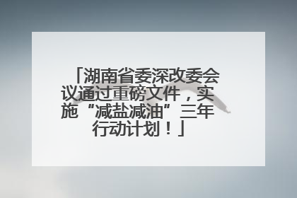湖南省委深改委会议通过重磅文件，实施“减盐减油”三年行动计划！