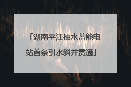 湖南平江抽水蓄能电站首条引水斜井贯通