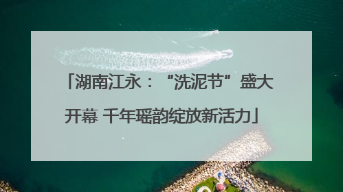 湖南江永：“洗泥节”盛大开幕 千年瑶韵绽放新活力
