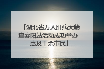 湖北省万人肝病大筛查襄阳站活动成功举办 惠及千余市民